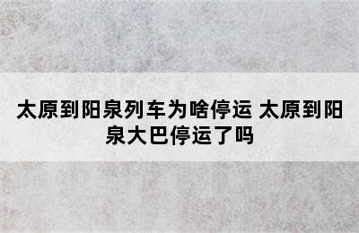 太原到阳泉列车为啥停运 太原到阳泉大巴停运了吗